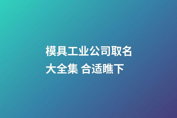 模具工业公司取名大全集 合适瞧下-第1张-公司起名-玄机派